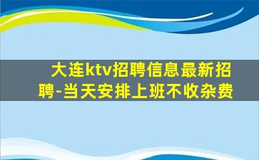 大连ktv招聘信息最新招聘-当天安排上班不收杂费