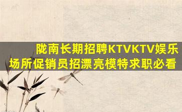 陇南长期招聘KTVKTV娱乐场所促销员招漂亮模特求职必看
